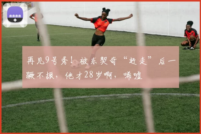 再见9号秀！被东契奇“赶走”后一蹶不振，他才28岁啊，唏嘘