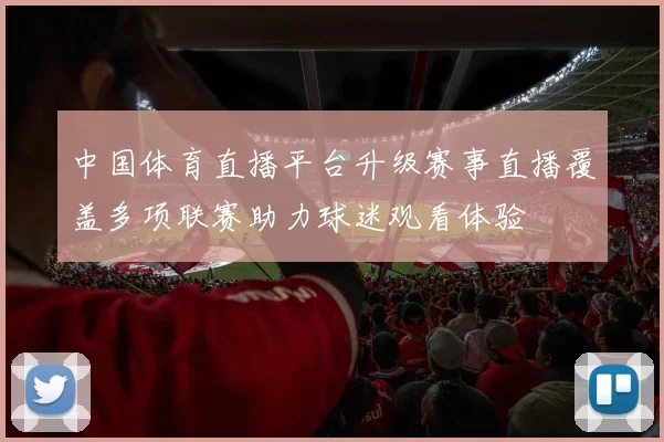 中国体育直播平台升级赛事直播覆盖多项联赛助力球迷观看体验