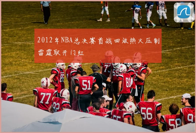 2012年NBA总决赛首战回放热火压制雷霆取开门红