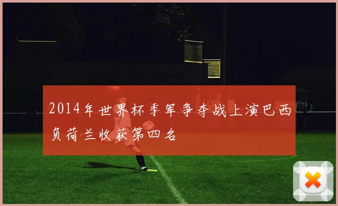 2014年世界杯季军争夺战上演巴西负荷兰收获第四名