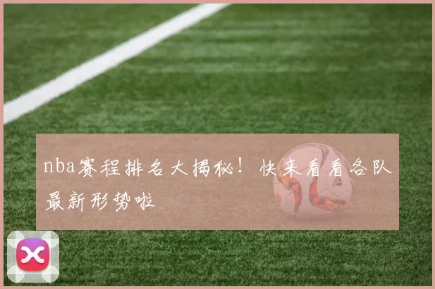 nba赛程排名大揭秘！快来看看各队最新形势啦