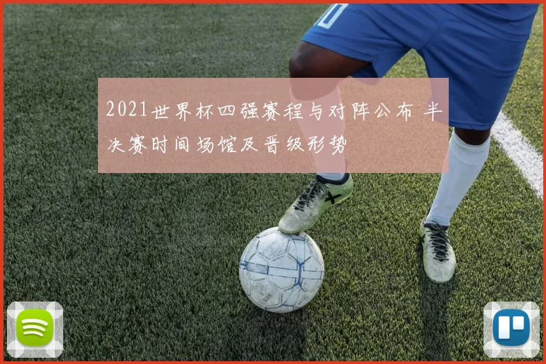2021世界杯四强赛程与对阵公布 半决赛时间场馆及晋级形势
