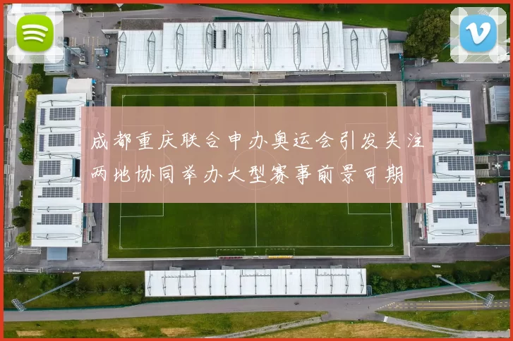 成都重庆联合申办奥运会引发关注两地协同举办大型赛事前景可期