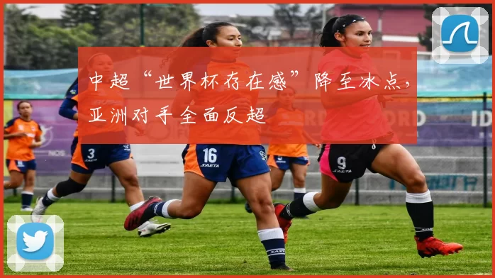 中超“世界杯存在感”降至冰点，亚洲对手全面反超