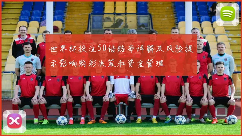 世界杯投注50倍赔率详解及风险提示影响购彩决策和资金管理