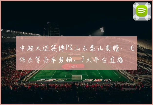 中超大连英博PK山东泰山前瞻，毛伟杰等舟车劳顿，3大平台直播