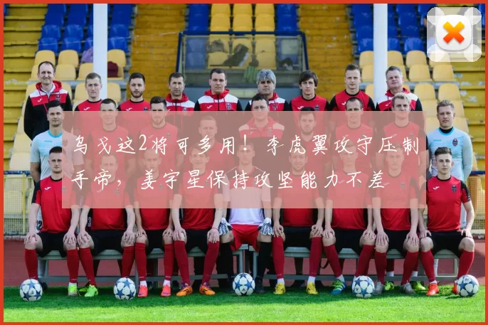 乌戈这2将可多用！李虎翼攻守压制手帝，姜宇星保持攻坚能力不差