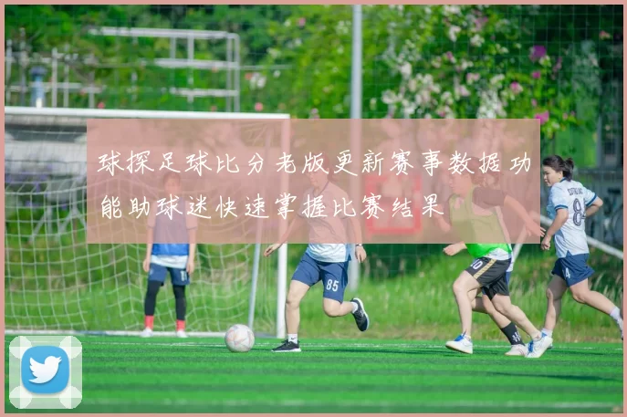 球探足球比分老版更新赛事数据功能助球迷快速掌握比赛结果