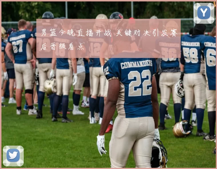 男篮今晚直播开战 关键对决引发赛后晋级看点