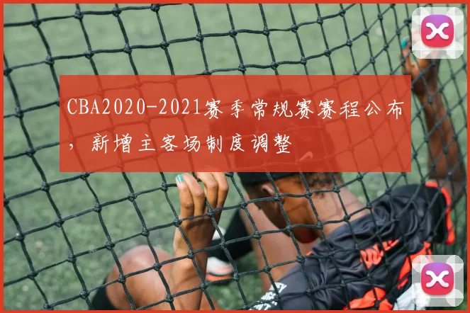 CBA2020-2021赛季常规赛赛程公布，新增主客场制度调整