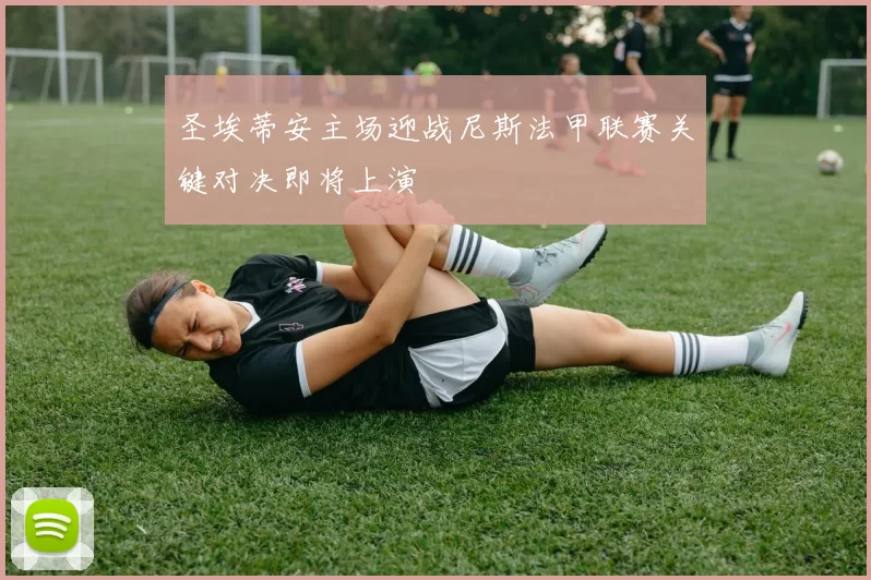 圣埃蒂安主场迎战尼斯法甲联赛关键对决即将上演