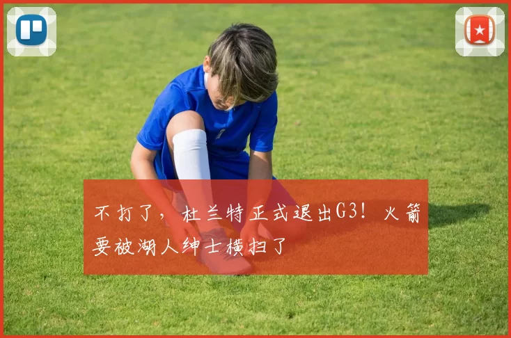 不打了，杜兰特正式退出G3！火箭要被湖人绅士横扫了