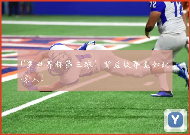 C罗世界杯第三球！背后故事竟如此惊人！