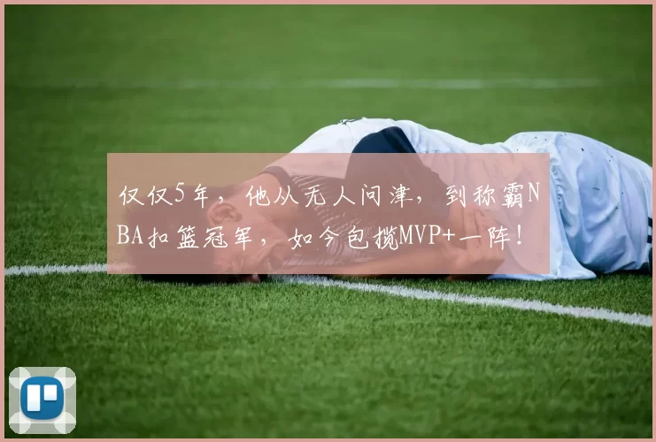 仅仅5年，他从无人问津，到称霸NBA扣篮冠军，如今包揽MVP+一阵！