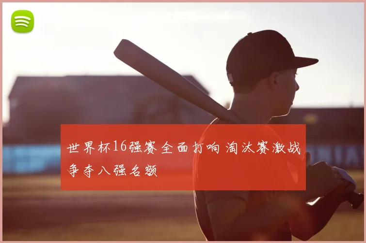 世界杯16强赛全面打响 淘汰赛激战争夺八强名额