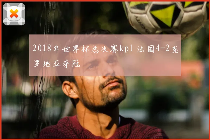 2018年世界杯总决赛kpl 法国4-2克罗地亚夺冠