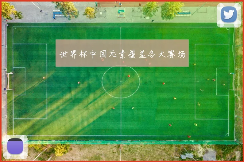 世界杯中国元素覆盖各大赛场