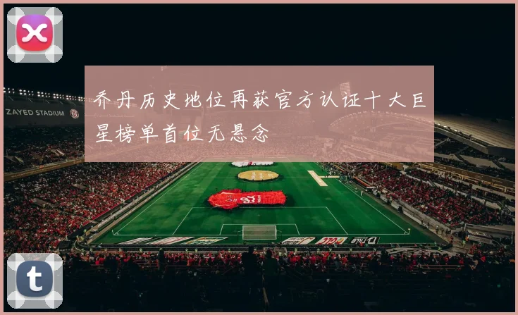 乔丹历史地位再获官方认证十大巨星榜单首位无悬念