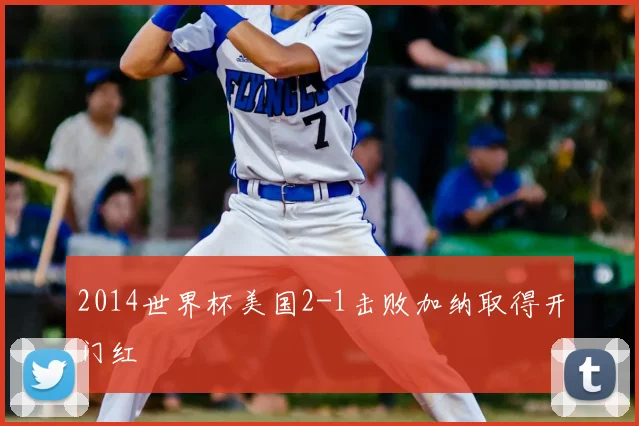2014世界杯美国2-1击败加纳取得开门红