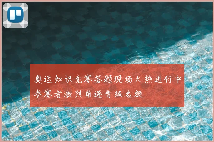 奥运知识竞赛答题现场火热进行中参赛者激烈角逐晋级名额