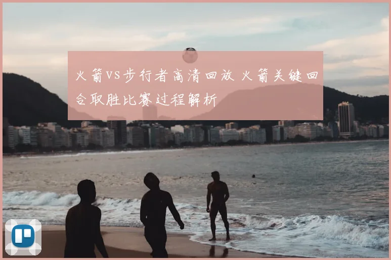 火箭vs步行者高清回放 火箭关键回合取胜比赛过程解析