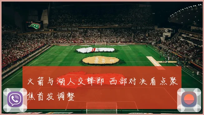火箭与湖人交锋即 西部对决看点聚焦首发调整