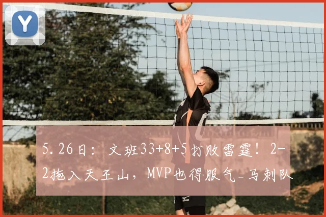 5.26日：文班33+8+5打败雷霆！2-2拖入天王山，MVP也得服气_马刺队_比赛_亚历山大